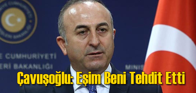 Çavuşoğlu: Eşim Beni Tehdit Etti