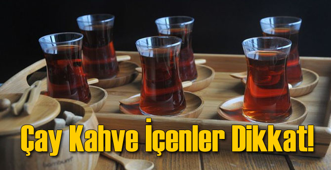 Çay Kahve İçiyorsanız Dikkat!