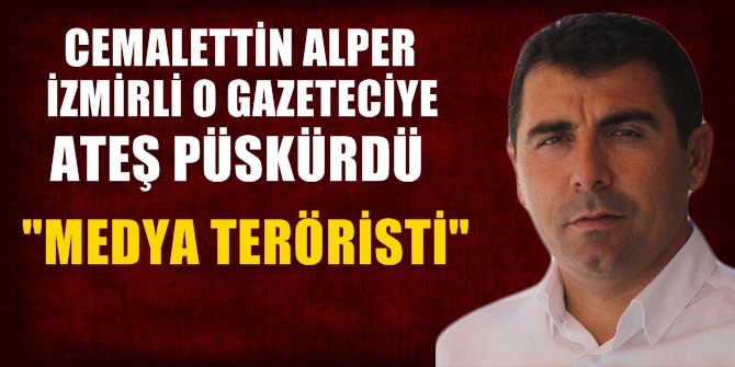 Cemalettin Alper, İzmirli o gazeteciye ateş püskürdü: Medya Teröristi