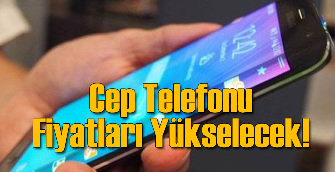 Cep Telefonu Fiyatları Fırlayacak!