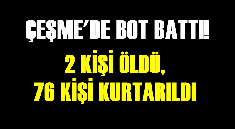ÇEŞME'DE BOT BATTI: 2 KİŞİ ÖLDÜ, 76 KİŞİ KURTARILDI