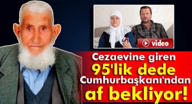 Cezaevine giren 95'lik dede, Cumhurbaşkanı'ndan af bekliyor