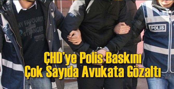 ÇHD'ye Baskın: Çok Sayıda Avukat Gözaltında