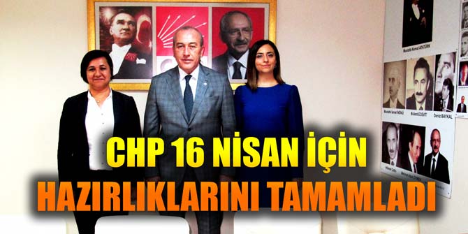 CHP 16 NİSAN İÇİN HAZIRLIKLARINI TAMAMLADI