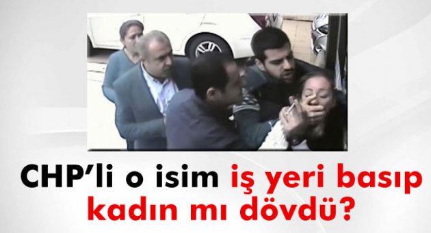 CHP&#039;li o isim iş yeri basıp kadın mı dövdü?