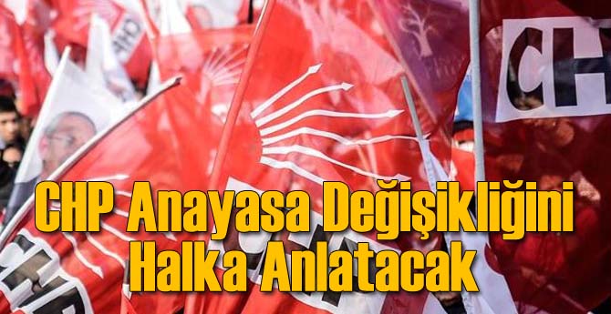 CHP Anayasa Değişikliğini Halka Anlatacak