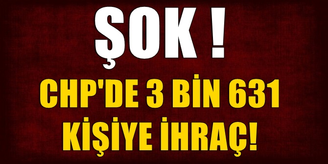 CHP'de 3 bin 631 kişinin partiyle ilişiğini kesildi !