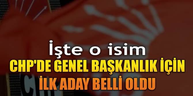 CHP'de genel başkanlık için ilk aday belli oldu