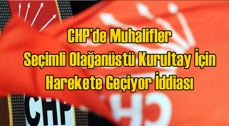 CHP'de Muhalifler Olağanüstü Kurultay İçin Harekete Geçiyor İddiası