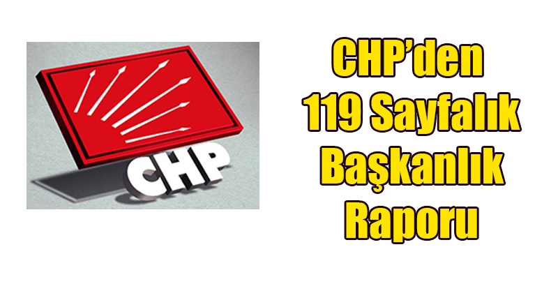 CHP'den 119 Sayfalık Türk Tipi Başkanlık Raporu