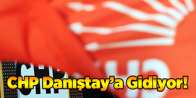 CHP'den Flaş Hamle! Danıştay'a Gidiyorlar