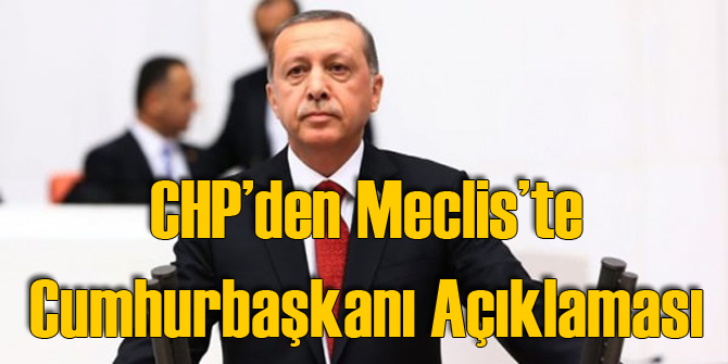 CHP'den Meclis'te Cumhurbaşkanı Açıklaması