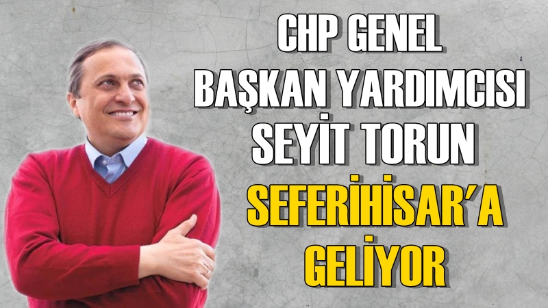 CHP Genel Başkan Yardımcısı Torun, Seferihisar&#039;a Geliyor