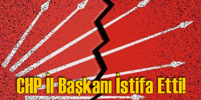 CHP İl Başkanı İstifa Etti