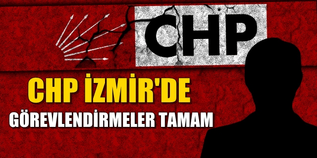 CHP İzmir'de yeni görevlendirmeler tamam