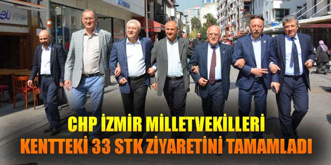 CHP İZMİR MİLLETVEKİLLERİ KENTTEKİ 33 STK ZİYARETİNİ TAMAMLADI