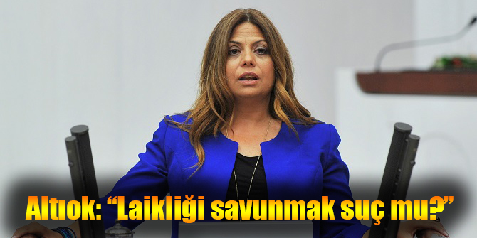 CHP'li Altıok: Laikliği savunmak suç mu?