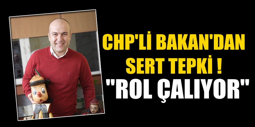 CHP'li Bakan'dan sert tepki! Rol çalıyor