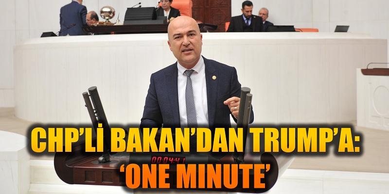 CHP’Lİ BAKAN’DAN TRUMP’A: ‘ONE MINUTE’