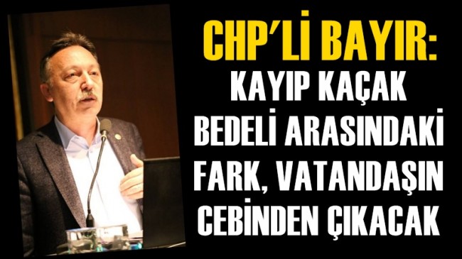 CHP'li Bayır : ''Elektrikteki Kayıp Kaçak Bedeli Arasındaki Fark. Vatandaşın Cebinden Çıkacak''