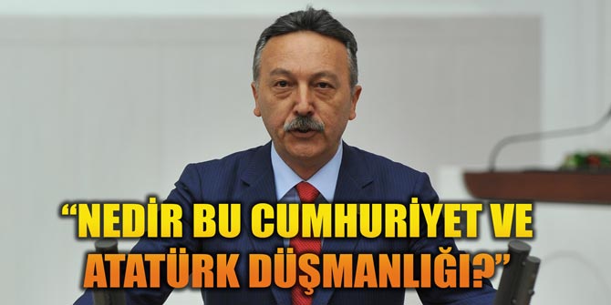 CHP'Lİ BAYIR: NEDİR BU CUMHURİYET VE ATATÜRK DÜŞMANLIĞI?