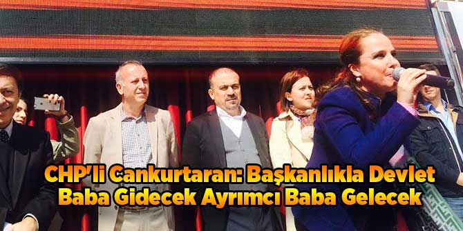 CHP'li Cankurtaran: Başkanlıkla Devlet Baba Gidecek Ayrımcı Baba Gelecek