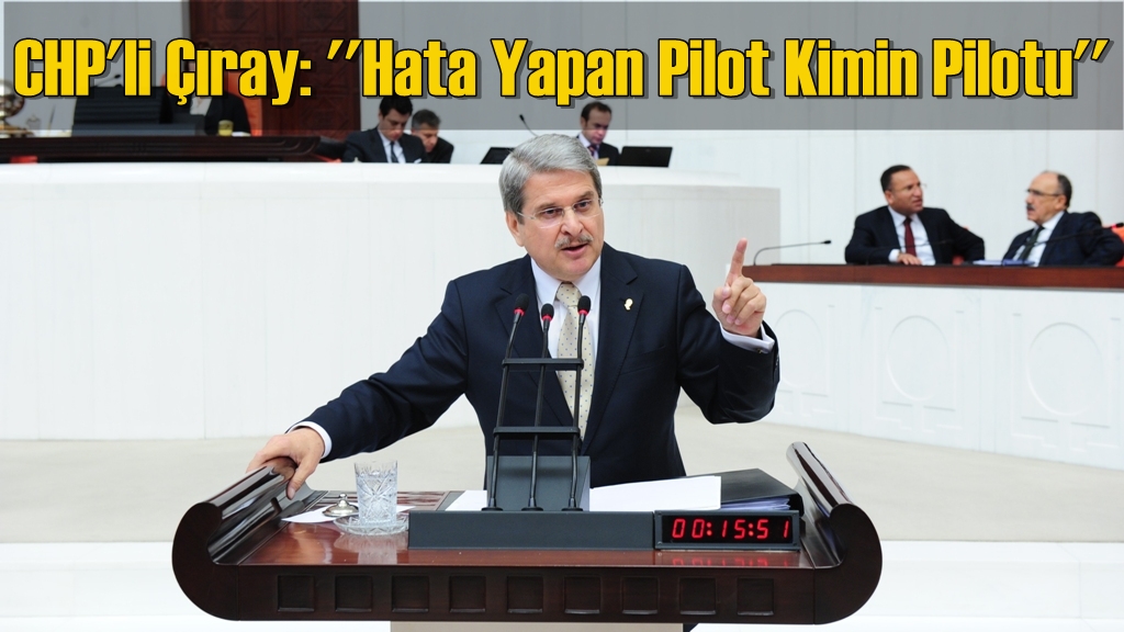 CHP'li Çıray: ''Hata Yapan Pilot Kimin Pilotu''