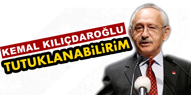 CHP Lideri Kılıçdaroğlu: Tutuklanabilirim!