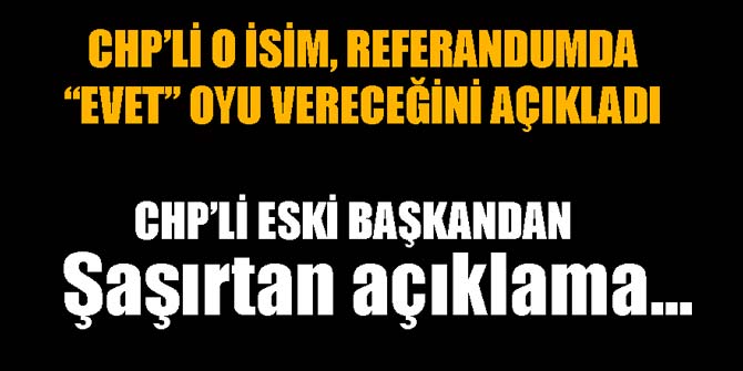 CHP'li eski başkandan şaşırtan açıklama... Evet oyu verecek...