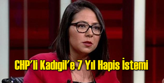 CHP'li Kadıgil'e 7 Yıl Hapis İstemi