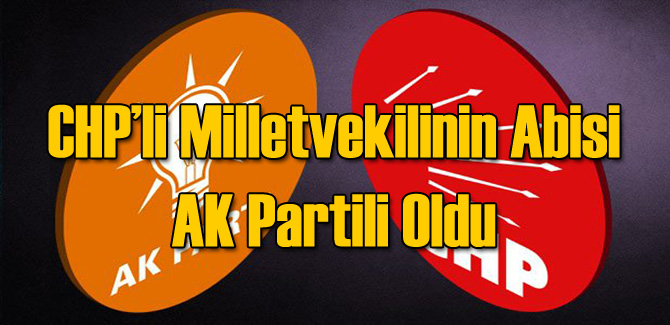 CHP'li Milletvekili'nin Abisi AK Partili Oldu