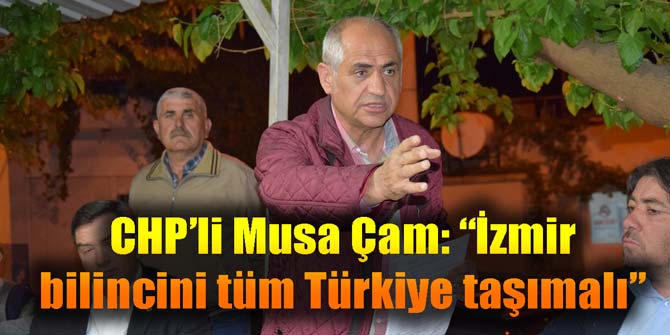 CHP'li Musa Çam: ‘İzmir bilincini tüm Türkiye taşımalı’