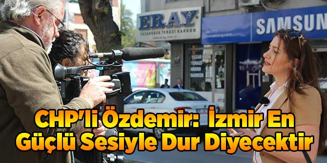 CHP'li Özdemir:  İzmir En Güçlü Sesiyle Dur Diyecektir