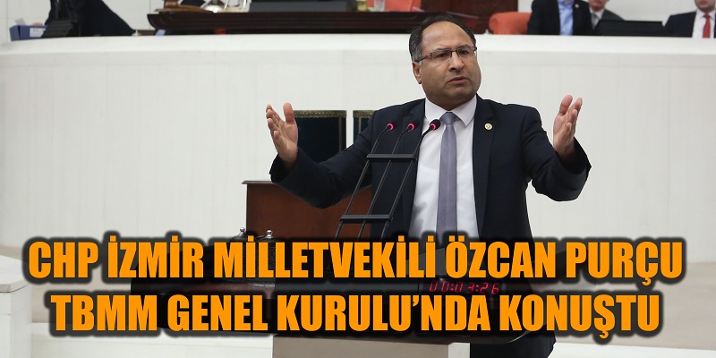 CHP&#039;Lİ PURÇU TBMM GENEL KURULU’NDA KONUŞTU