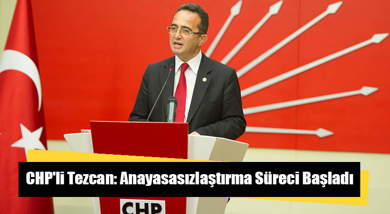 CHP&#039;li Tezcan: Anayasasızlaştırma Süreci Başladı