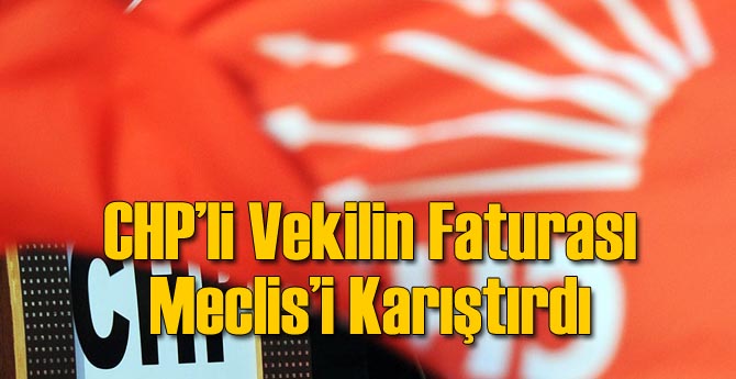 CHP'li Vekilin Milyonluk Faturası Meclisi Karıştırdı!