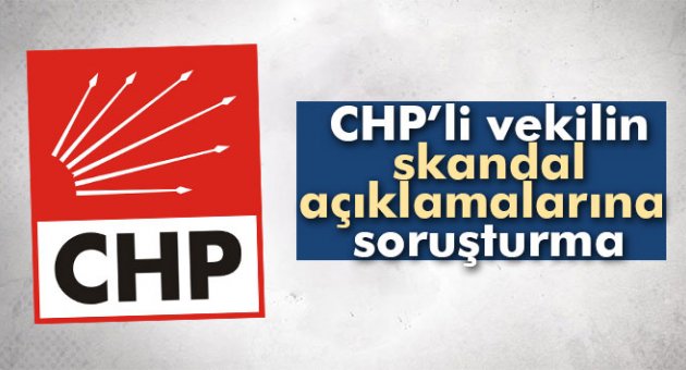 CHP’li vekilin skandal açıklamalarına soruşturma