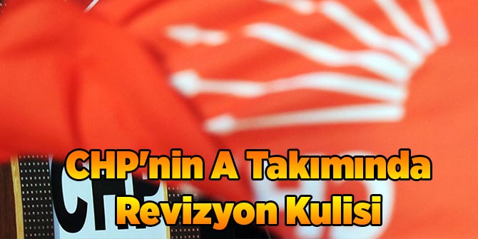 CHP'nin A Takımında Revizyon Kulisi