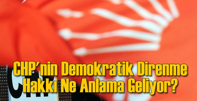 CHP&#039;nin Demokratik Direnme Hakkı Ne Anlama Geliyor