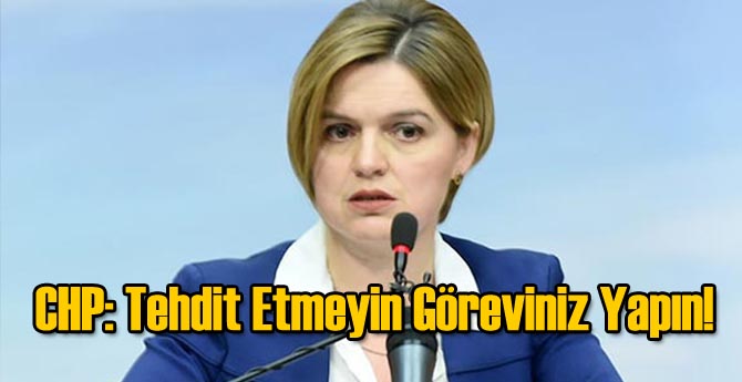 CHP: Tehdit Etmeyin Göreviniz Yapın!