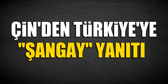 Çin'den Türkiye'ye Şangay yanıtı