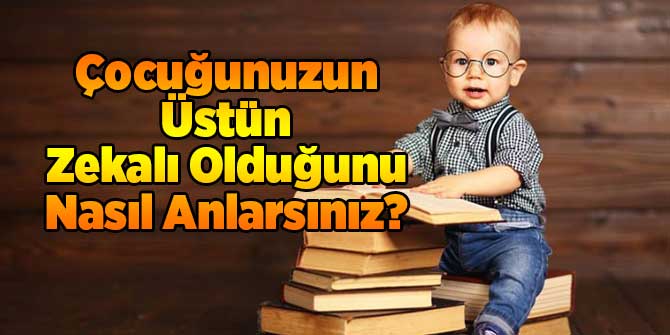 Çocuğunuzun Üstün Zekalı Olduğunu Nasıl Anlarsınız?