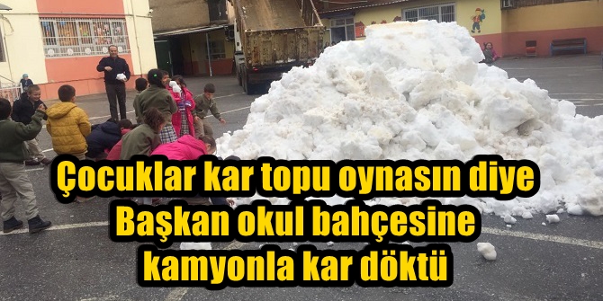 Çocuklar kar topu oynasın diye Başkan, okul bahçesine kamyonla kar döktü