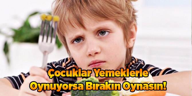 Çocuklar Yemeklerle Oynuyorsa Bırakın Oynasın!
