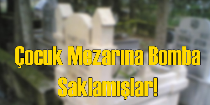 Çocuk Mezarına Patlayıcı Yerleştirmişler