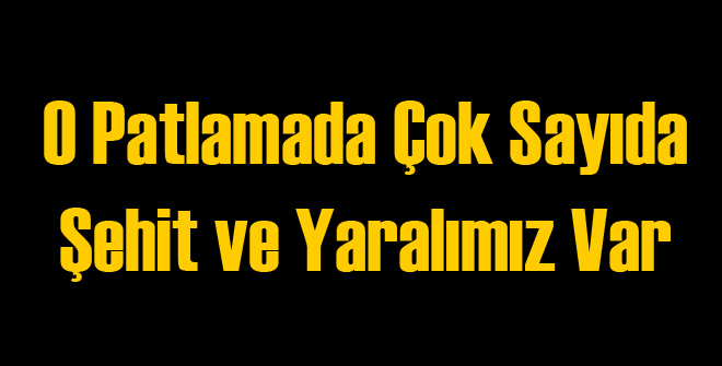 Çok Sayıda Şehit ve Yaralımız Var!