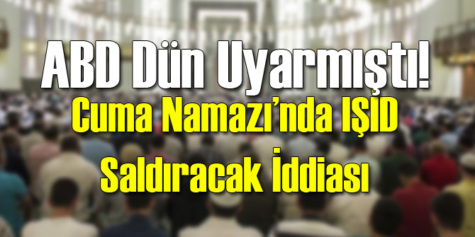 Cuma Namazında IŞİD Saldırısı Alarmı