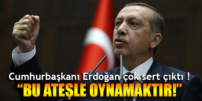 Cumhurbaşkanı çok sert çıktı! Bu ateşle oynamaktır
