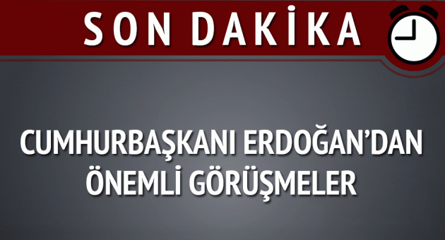 Cumhurbaşkanı Erdoğan'dan önemli görüşmeler