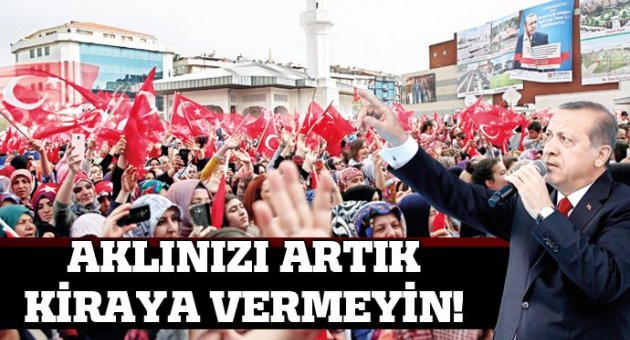 Cumhurbaşkanı Erdoğan: Akıllarınızı artık kiraya vermeyin!